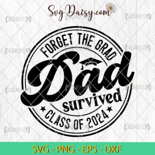 Forget The Grad Dad Survived Class Of 2024 SVG