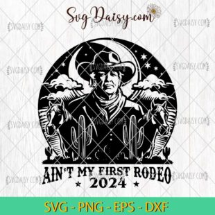 Donald Trump Aint My First Rodeo 2024 SVG, Donald Trump SVG