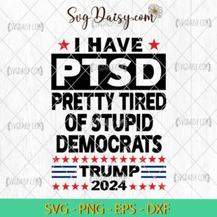 I Have PTSD Pretty Tired Of Stupid Democrats SVG, Trump 2024 SVG