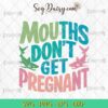 Mouths Dont Get Pregnant SVG PNG DXF EPS