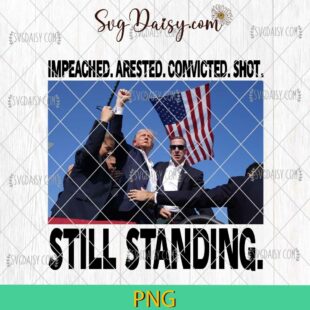 Original Impeached Arrested Convicted Shot PNG, Still Standing Trump 2024 PNG