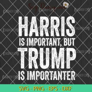 Harris Is Important But Trump Is Importanter SVG